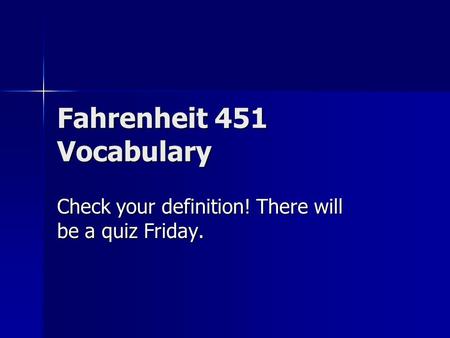 Fahrenheit 451 Vocabulary Check your definition! There will be a quiz Friday.
