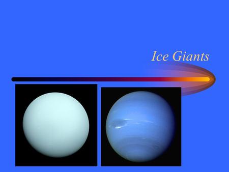 Ice Giants. Amateur Discovery Classical astronomy observed 5 planets. –Uranus slow –Looked like a star Uranus was discovered in 1781 by William Herschel.