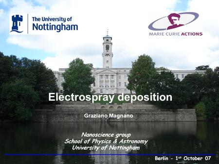 Electrospray deposition Graziano Magnano Nanoscience group School of Physics & Astronomy University of Nottingham Berlin - 1 st October 07.