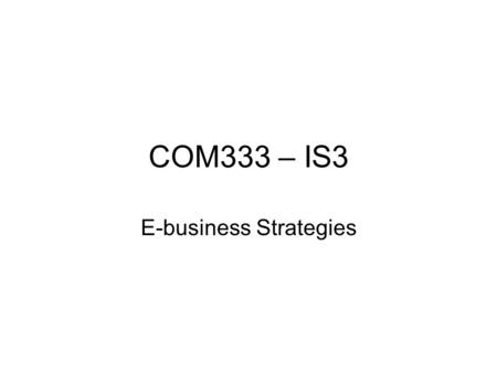 COM333 – IS3 E-business Strategies. Internet –reduces the marginal costs of information, communication, and distribution almost to zero. –Internet business.