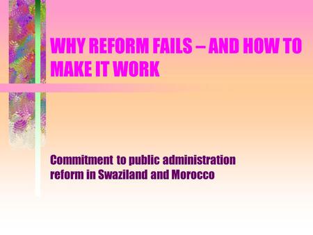 WHY REFORM FAILS – AND HOW TO MAKE IT WORK Commitment to public administration reform in Swaziland and Morocco.