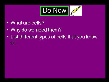 Do Now What are cells? Why do we need them? List different types of cells that you know of…