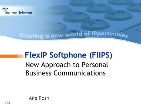 FlexIP Softphone (FlIPS) New Approach to Personal Business Communications V1.2 Arie Rosh.