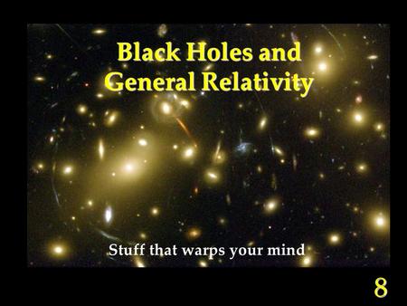 8 Black Holes and General Relativity Stuff that warps your mind.
