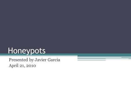 Honeypots Presented by Javier Garcia April 21, 2010.