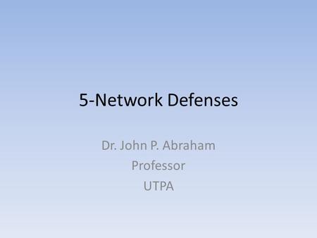 5-Network Defenses Dr. John P. Abraham Professor UTPA.