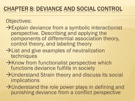 Objectives:  Explain deviance from a symbolic interactionist perspective. Describing and applying the components of differential association theory, control.