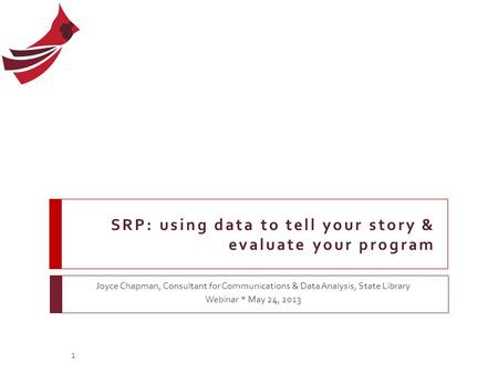 SRP: using data to tell your story & evaluate your program Joyce Chapman, Consultant for Communications & Data Analysis, State Library Webinar * May 24,