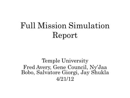 Full Mission Simulation Report Temple University Fred Avery, Gene Council, Ny’Jaa Bobo, Salvatore Giorgi, Jay Shukla 4/21/12.