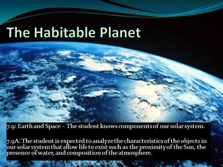 The Habitable Planet 7.9: Earth and Space – The student knows components of our solar system. 7.9A: The student is expected to analyze the characteristics.