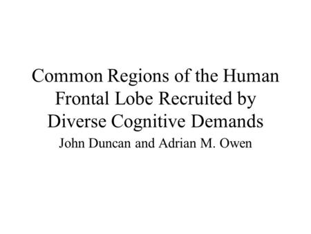 Common Regions of the Human Frontal Lobe Recruited by Diverse Cognitive Demands John Duncan and Adrian M. Owen.