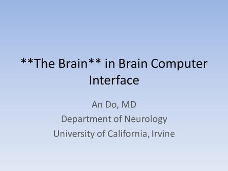 **The Brain** in Brain Computer Interface An Do, MD Department of Neurology University of California, Irvine.