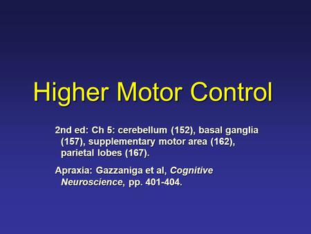 Higher Motor Control 2nd ed: Ch 5: cerebellum (152), basal ganglia (157), supplementary motor area (162), parietal lobes (167). Apraxia: Gazzaniga et al,