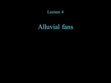 Lecture 4 Alluvial fans.