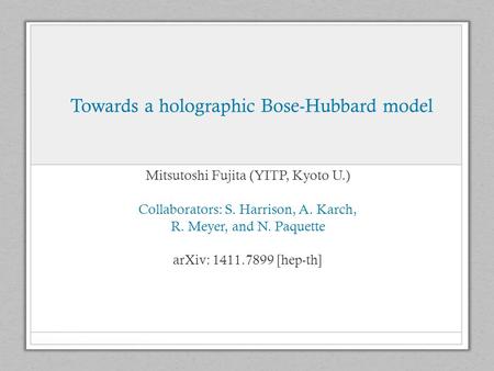 Towards a holographic Bose-Hubbard model Mitsutoshi Fujita (YITP, Kyoto U.) Collaborators: S. Harrison, A. Karch, R. Meyer, and N. Paquette arXiv: 1411.7899.