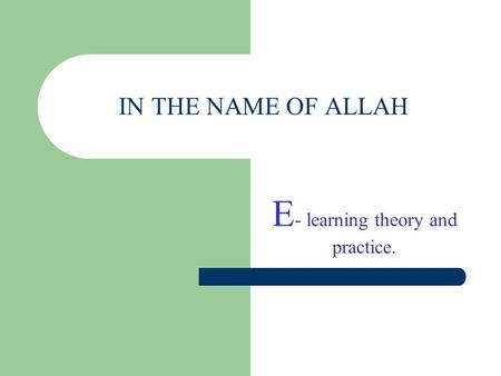 IN THE NAME OF ALLAH E - learning theory and practice.