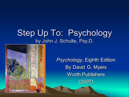 Step Up To: Psychology by John J. Schulte, Psy.D. Psychology, Eighth Edition By David G. Myers Worth Publishers (2007)