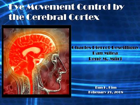 Charles Pierrot-Deseilligny Dan Milea René M. Müri Eun H. Kim February 21, 2008 Eye Movement Control by the Cerebral Cortex.