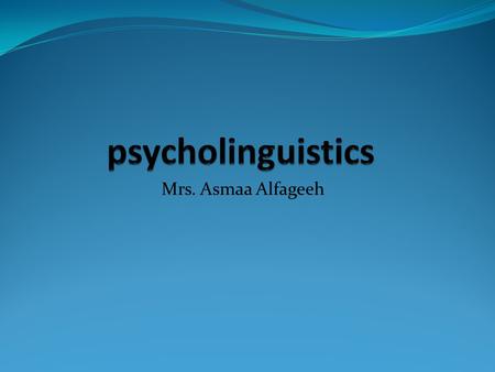Psycholinguistics Mrs. Asmaa Alfageeh.