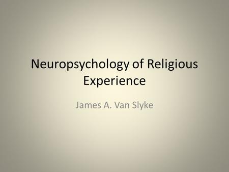 Neuropsychology of Religious Experience James A. Van Slyke.