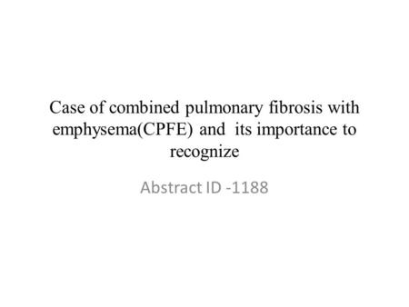 Case of combined pulmonary fibrosis with emphysema(CPFE) and its importance to recognize Abstract ID -1188.