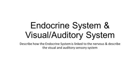 Endocrine System & Visual/Auditory System Describe how the Endocrine System is linked to the nervous & describe the visual and auditory sensory system.