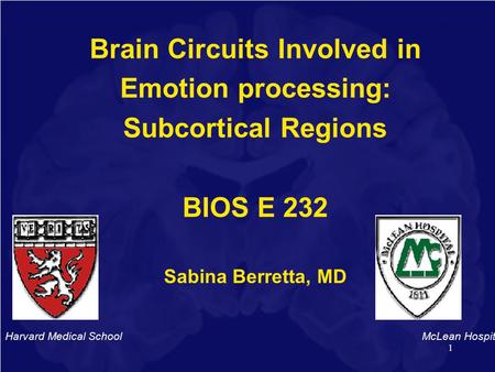 1 Brain Circuits Involved in Emotion processing: Subcortical Regions BIOS E 232 Sabina Berretta, MD Harvard Medical School McLean Hospital.