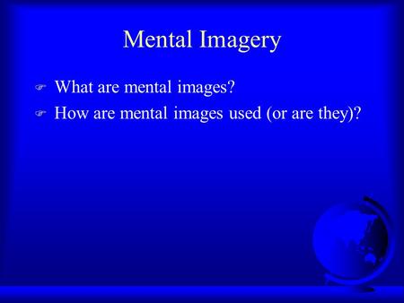 Mental Imagery F What are mental images? F How are mental images used (or are they)?