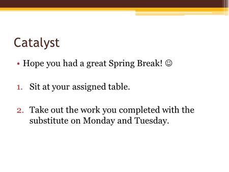 Catalyst Hope you had a great Spring Break! 1.Sit at your assigned table. 2.Take out the work you completed with the substitute on Monday and Tuesday.