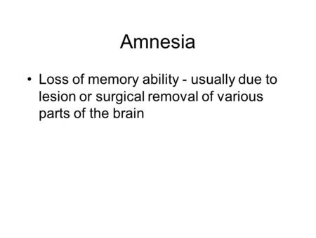 Amnesia Loss of memory ability - usually due to lesion or surgical removal of various parts of the brain.