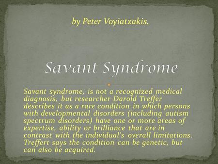 Savant syndrome, is not a recognized medical diagnosis, but researcher Darold Treffer describes it as a rare condition in which persons with developmental.