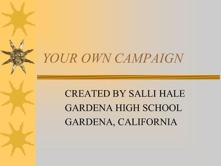 YOUR OWN CAMPAIGN CREATED BY SALLI HALE GARDENA HIGH SCHOOL GARDENA, CALIFORNIA.