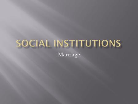 Marriage.  Marriage is an institution which admits men and women to family life. It is universally present in all civilised societies though its forms.