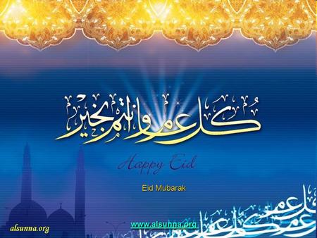 Eid Mubarak www.alsunna.org. أللهُ أكبرُ أللهُ أكبرُ أللهُ أكبرُ، لا إله إلا الله أللهُ أكبرُ أللهُ أكبرُ أللهُ أكبرُ، ولِلهِ الحَمد أللهُ أكبرُ كبيرا.