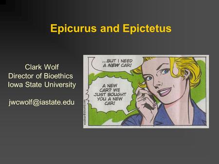 Epicurus and Epictetus Clark Wolf Director of Bioethics Iowa State University