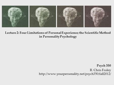 Lecture 2: Four Limitations of Personal Experience; the Scientific Method in Personality Psychology Psych 350 R. Chris Fraley