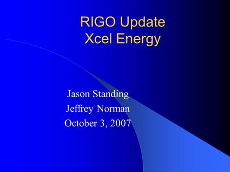 RIGO Update Xcel Energy Jason Standing Jeffrey Norman October 3, 2007.