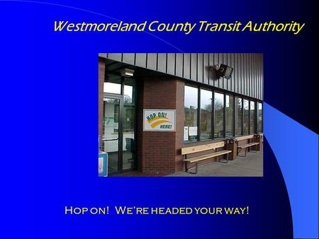 Westmoreland County Transit Authority Hop on! We’re headed your way!