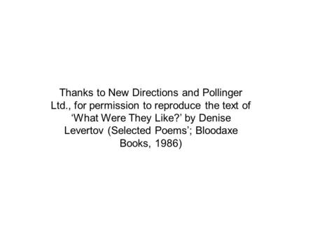 Thanks to New Directions and Pollinger Ltd., for permission to reproduce the text of ‘What Were They Like?’ by Denise Levertov (Selected Poems’; Bloodaxe.