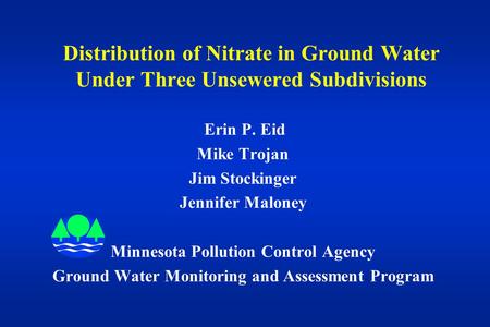 Distribution of Nitrate in Ground Water Under Three Unsewered Subdivisions Erin P. Eid Mike Trojan Jim Stockinger Jennifer Maloney Minnesota Pollution.
