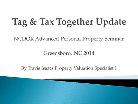 NCDOR Advanced Personal Property Seminar Greensboro, NC 2014 By Travis Isaacs Property Valuation Specialist I.