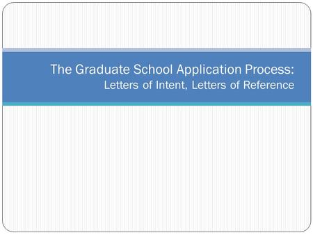 The Graduate School Application Process: Letters of Intent, Letters of Reference.