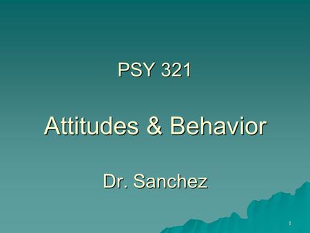 1 PSY 321 Attitudes & Behavior Dr. Sanchez. 2 What is an attitude?