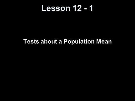 Lesson 12 - 1 Tests about a Population Mean. Knowledge Objectives Define the one-sample t statistic.