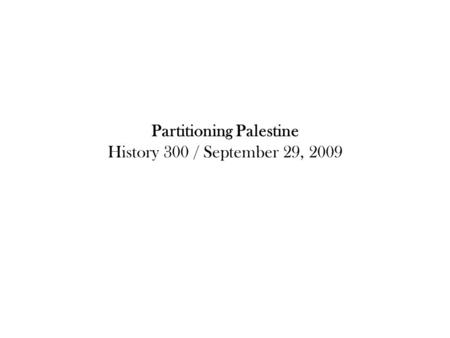 Partitioning Palestine History 300 / September 29, 2009.