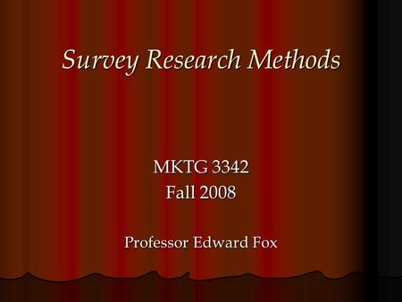 Survey Research Methods MKTG 3342 Fall 2008 Professor Edward Fox.