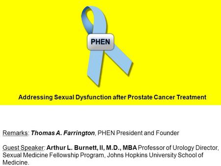 Remarks: Thomas A. Farrington, PHEN President and Founder Guest Speaker: Arthur L. Burnett, II, M.D., MBA Professor of Urology Director, Sexual Medicine.