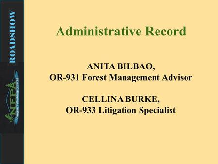 ROADSHOW Administrative Record ANITA BILBAO, OR-931 Forest Management Advisor CELLINA BURKE, OR-933 Litigation Specialist.
