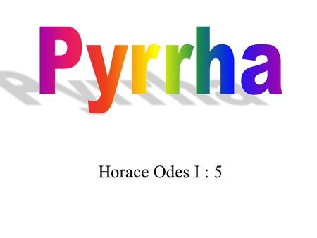 Horace Odes I : 5. Which slender boy, drenched in liquid perfume, Presses against you amongst the many roses In your pleasant love nest, Pyrrha? For whom.