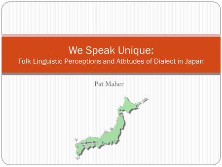 Pat Maher We Speak Unique: Folk Linguistic Perceptions and Attitudes of Dialect in Japan.